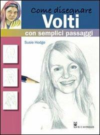 Come disegnare volti con semplici passaggi - Susie Hodge - Libro Il Castello 2012, Disegno e tecniche pittoriche | Libraccio.it