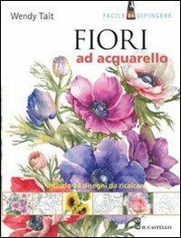 Fiori ad acquarello - Wendy Tait - Libro Il Castello 2012, Disegno e tecniche pittoriche | Libraccio.it