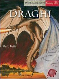 Draghi. Pronti da dipingere. Ediz. illustrata - Marc Potts - Libro Il Castello 2012, Disegno fantasy | Libraccio.it