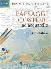 Paesaggi costieri ad acquarello - Tony Cowlishaw - Libro Il Castello 2012, Disegno e tecniche pittoriche | Libraccio.it