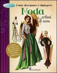 Come disegnare e dipingere moda e costumi di scena  - Libro Il Castello 2013, Disegno e tecniche pittoriche | Libraccio.it