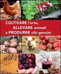 Coltivare l'orto, allevare animali & produrre cibi genuini - Alison Candlin - Libro Il Castello 2012, Giardinaggio | Libraccio.it