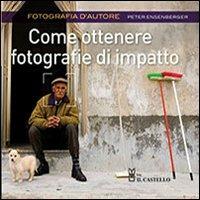 Come ottenere fotografie di impatto - Peter Ensenberger - Libro Il Castello 2012, Fotografia | Libraccio.it