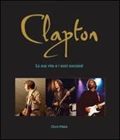 Clapton. La sua vita e i suoi successi