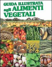 Guida illustrata agli alimenti vegetali. Ediz. illustrata  - Libro Il Castello 2012 | Libraccio.it