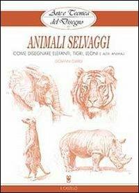 Animali selvaggi - Giovanni Civardi - Libro Il Castello 2013, Disegno e tecniche pittoriche | Libraccio.it
