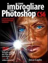 Come imbrogliare con Photoshop CS6. Con DVD - Steve Caplin - Libro Il Castello 2013, Fotografia | Libraccio.it