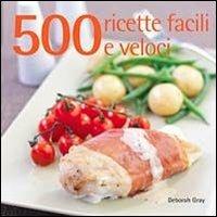 500 ricette facili e veloci - Deborah Gray - Libro Il Castello 2015, Cucina | Libraccio.it