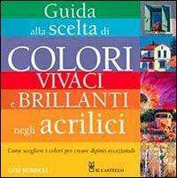 Guida alla scelta di colori vivaci e brillanti negli acrilici - Lexi Sundell - Libro Il Castello 2013 | Libraccio.it