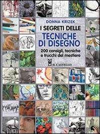 I segreti delle tecniche di disegno. 200 consigli, tecniche e trucchi del mestiere - Donna Krizek - Libro Il Castello 2015 | Libraccio.it