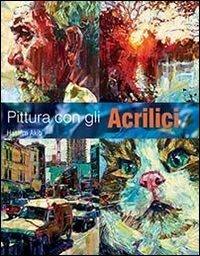Pittura con gli acrilici - Hashim Akib - Libro Il Castello 2013, Disegno e tecniche pittoriche | Libraccio.it