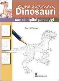 Come disegnare dinosauri con semplici passaggi - Dandi Palmer - Libro Il Castello 2014, Disegno e tecniche pittoriche | Libraccio.it