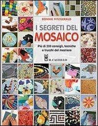 I segreti del mosaico. Più di 200 consigli, tecniche e trucchi del mestiere - Bonnie Fitzgerald - Libro Il Castello 2013, Mosaico e scultura | Libraccio.it