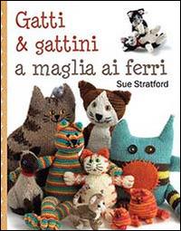 Gatti & gattini ai ferri - Sue Stratford - Libro Il Castello 2013, Cucito, ricamo, tessitura | Libraccio.it