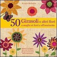 50 girasoli e altri fiori a maglia ai ferri e all'uncinetto - Kristin Nicholas - Libro Il Castello 2014, Cucito, ricamo, tessitura | Libraccio.it