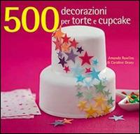 500 decorazioni per torte e cupcake. Ediz. illustrata - Amanda Rawlins, Caroline Deasy - Libro Il Castello 2014, Cucina | Libraccio.it