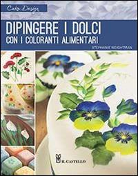 Dipingere i dolci con i coloranti alimentari. Ediz. illustrata - Stephanie Weightman - Libro Il Castello 2014, Cucina | Libraccio.it