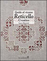 Guida al ricamo reticello creativo - Laura Marzorati - Libro Il Castello 2014, Cucito, ricamo, tessitura | Libraccio.it