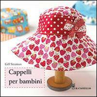 Cappelli per bambini - Gill Stratton - Libro Il Castello 2014, Cucito, ricamo, tessitura | Libraccio.it