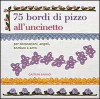 75 bordi di pizzo all'uncinetto. Per decorazioni, angoli, bordure e altro - Caitlin Sainio - Libro Il Castello 2014, Cucito, ricamo, tessitura | Libraccio.it