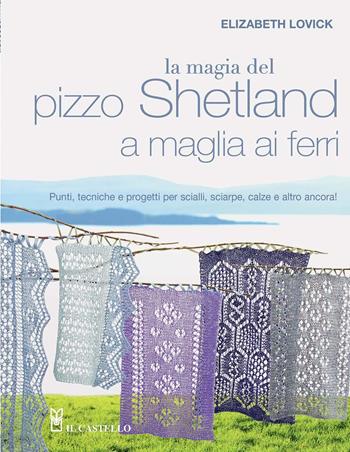 La magia del pizzo Shetland a maglia ai ferri - Elizabeth Lovick - Libro Il Castello 2014 | Libraccio.it