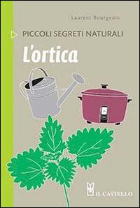 L'ortica - Laurent Bourgeois - Libro Il Castello 2014, Piccoli segreti naturali | Libraccio.it