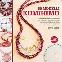 50 modelli kumihimo - Beth Kemp - Libro Il Castello 2015 | Libraccio.it
