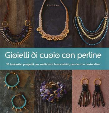 Gioielli di cuoio con perline. Ediz. illustrata - Cat Horn - Libro Il Castello 2016, Hobby e attività artistiche | Libraccio.it