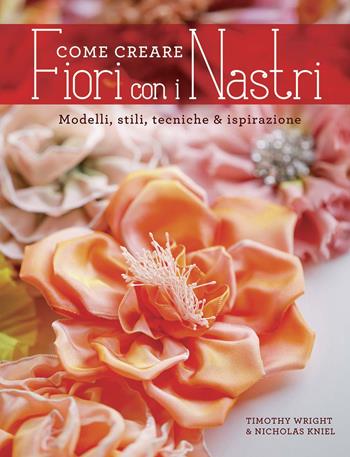 Come creare fiori con i nastri - Timothy Wright, Nicholas Kniel - Libro Il Castello 2015 | Libraccio.it