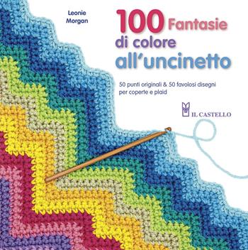100 fantasie di colore all'uncinetto - Leonie Morgan - Libro Il Castello 2015, Cucito, ricamo, tessitura | Libraccio.it