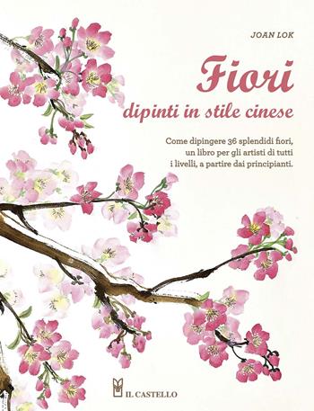 Fiori dipinti in stile cinese - Joan Lok - Libro Il Castello 2015, Disegno e tecniche pittoriche | Libraccio.it