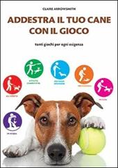 Addestra il tuo cane con il gioco. Tanti giochi per ogni esigenza