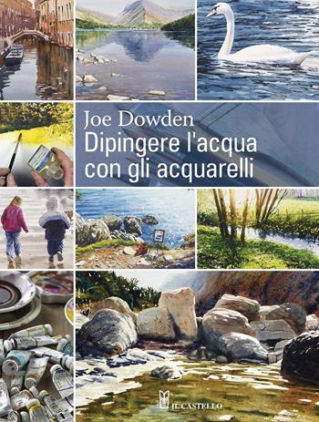 Dipingere l'acqua con gli acquarelli - J. Francis Dowden - Libro Il Castello 2015, Disegno e tecniche pittoriche | Libraccio.it
