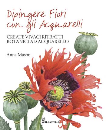 Dipingere fiori con gli acquarelli - Anna Mason - Libro Il Castello 2015, Disegno e tecniche pittoriche | Libraccio.it