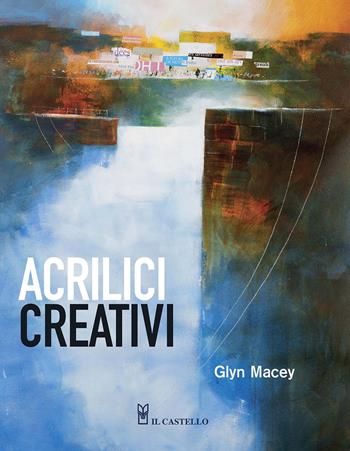 Acrilici creativi - Glyn Macey - Libro Il Castello 2015, Disegno e tecniche pittoriche | Libraccio.it