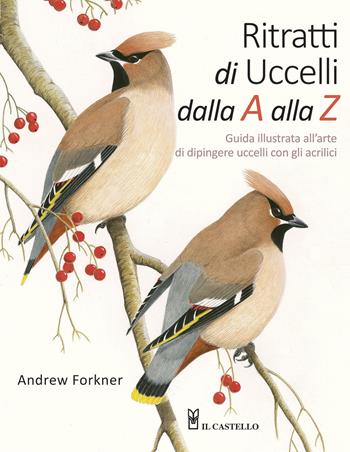 Ritratti di uccelli dalla A alla Z. Guida illustrata all'arte di dipingere uccelli con gli acrilici - Andrew Forkner - Libro Il Castello 2015, Disegno e tecniche pittoriche | Libraccio.it