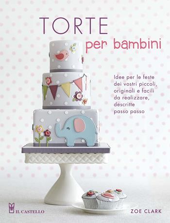 Torte per bambini - Zoe Clar - Libro Il Castello 2015, Cucina | Libraccio.it