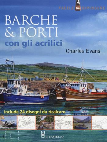 Barche & porti con gli acrilici - Charles Evans - Libro Il Castello 2016, Disegno e tecniche pittoriche | Libraccio.it