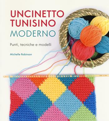 Uncinetto tunisino moderno. Punti, tecniche e modelli - Michelle Robinson - Libro Il Castello 2018, Cucito, ricamo, tessitura | Libraccio.it
