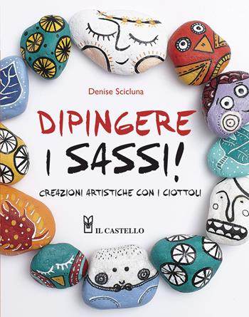 Dipingere i sassi! - Denise Scicluna - Libro Il Castello 2015, Disegno e tecniche pittoriche | Libraccio.it