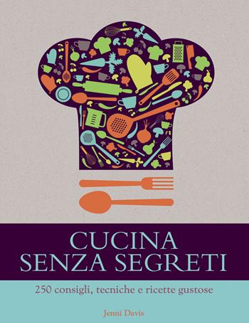 Cucina senza segreti. 250 consigli, tecniche e ricette gustose - Jenny Davis - Libro Il Castello 2015, Cucina | Libraccio.it