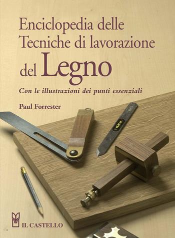 Enciclopedia delle tecniche di lavorazione del legno - Paul Forrester - Libro Il Castello 2015, Hobby e attività artistiche | Libraccio.it