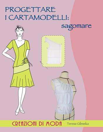 Progettare i cartamodelli: sagomare - Teresa Gilewska - Libro Il Castello 2015, Cucito, ricamo, tessitura | Libraccio.it