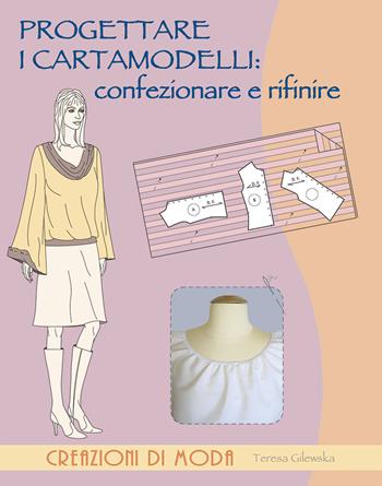 Progettare i cartamodelli: confezionare e rifinire - Teresa Gilewska - Libro Il Castello 2015, Cucito, ricamo, tessitura | Libraccio.it