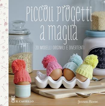 Piccoli progetti a maglia. 20 modelli originali e divertenti - Jessica Biscoe - Libro Il Castello 2015, Cucito, ricamo, tessitura | Libraccio.it