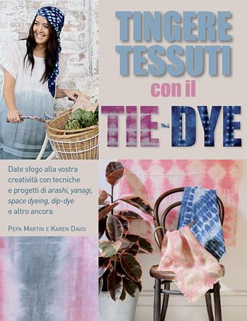 Tingere tessuti con il tie-dye - Pepa Martin, Karen Davis - Libro Il Castello 2015, Hobby e attività artistiche | Libraccio.it