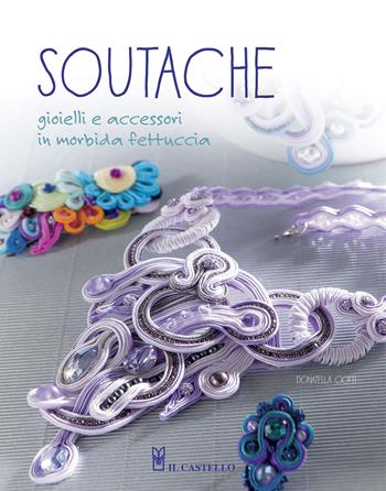 Soutache. Istruzioni passo passo per realizzare collane, orecchini, bracciali e tanto altro - Donatella Ciotti - Libro Il Castello 2015, Hobby e attività artistiche | Libraccio.it