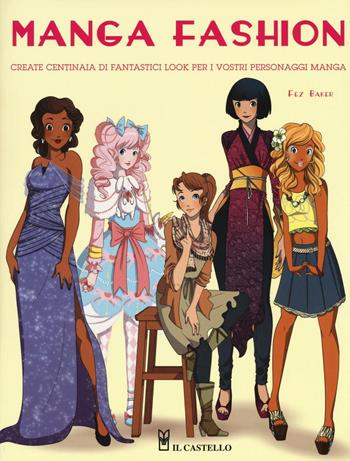 Manga fashion - Fez Baker - Libro Il Castello 2016, Disegno e tecniche pittoriche | Libraccio.it