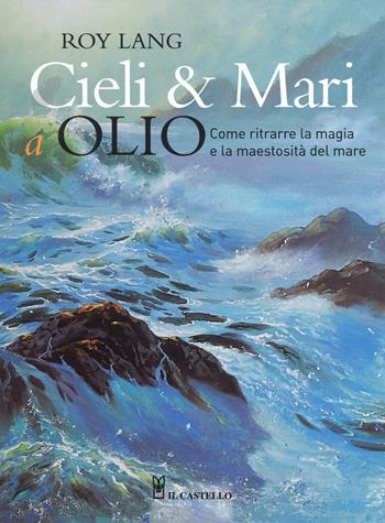 Cieli e mari a olio. Ediz. illustrata - Roy Lang - Libro Il Castello 2016, Disegno e tecniche pittoriche | Libraccio.it