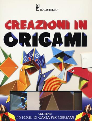 Creazioni in origami. Ediz. illustrata. Con gadget  - Libro Il Castello 2016 | Libraccio.it